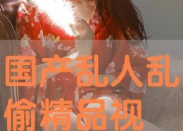 国产片精品免费视频,领略光影魅力，尽享视听盛宴